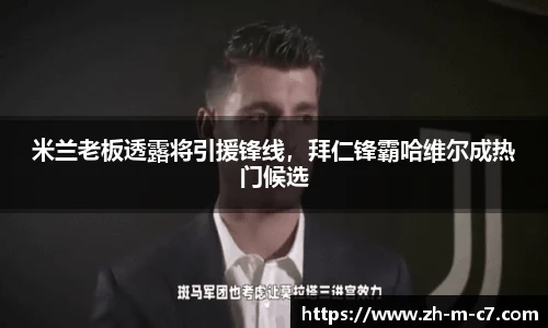 米兰老板透露将引援锋线,拜仁锋霸哈维尔成热门候选