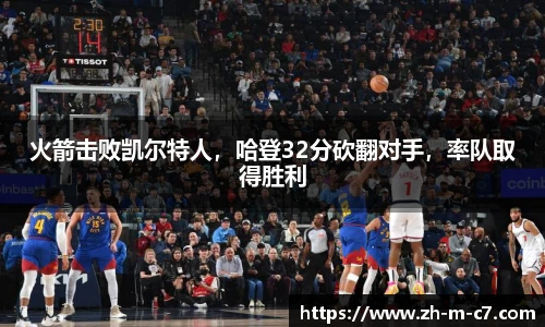 火箭击败凯尔特人,哈登32分砍翻对手,率队取得胜利