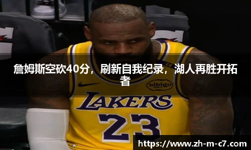 詹姆斯空砍40分,刷新自我纪录,湖人再胜开拓者