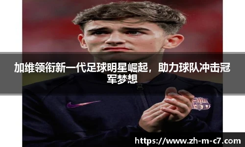 加维领衔新一代足球明星崛起,助力球队冲击冠军梦想