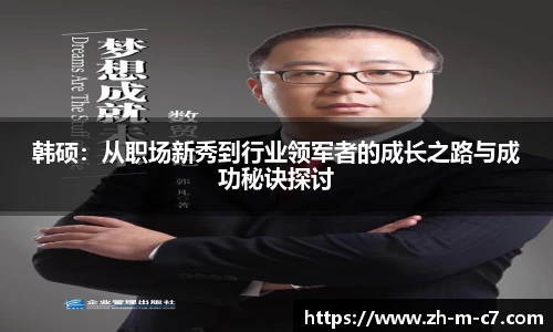 韩硕:从职场新秀到行业领军者的成长之路与成功秘诀探讨